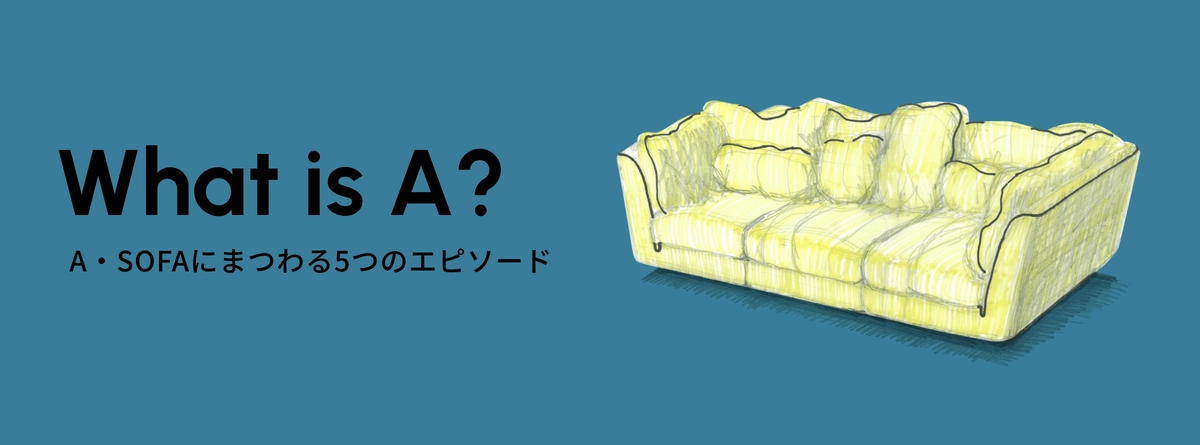 What is A? A･SOFAにまつわる5つのエピソード